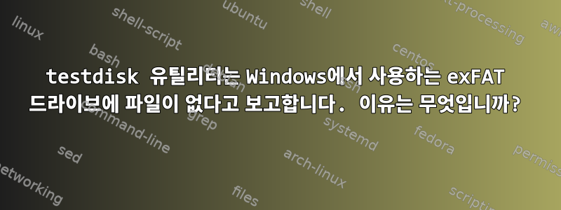 testdisk 유틸리티는 Windows에서 사용하는 exFAT 드라이브에 파일이 없다고 보고합니다. 이유는 무엇입니까?