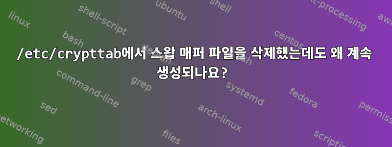 /etc/crypttab에서 스왑 매퍼 파일을 삭제했는데도 왜 계속 생성되나요?