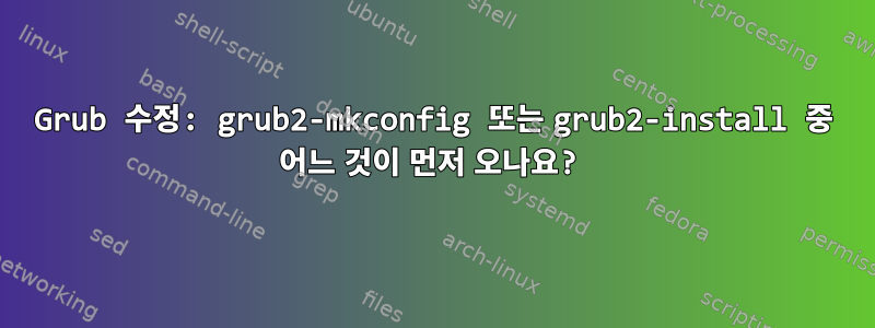 Grub 수정: grub2-mkconfig 또는 grub2-install 중 어느 것이 먼저 오나요?