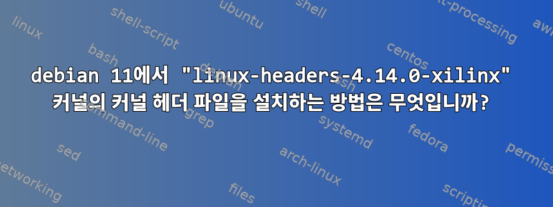 debian 11에서 "linux-headers-4.14.0-xilinx" 커널의 커널 헤더 파일을 설치하는 방법은 무엇입니까?