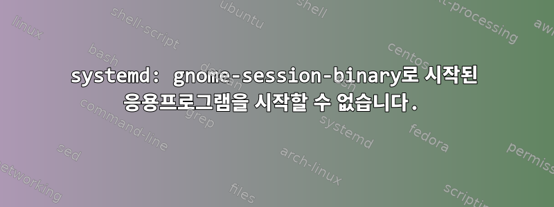 systemd: gnome-session-binary로 시작된 응용프로그램을 시작할 수 없습니다.