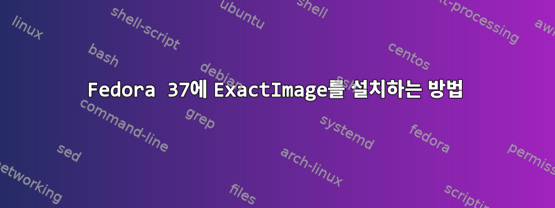 Fedora 37에 ExactImage를 설치하는 방법