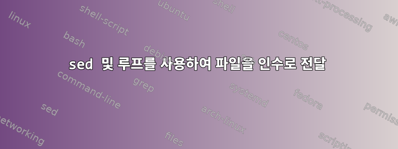 sed 및 루프를 사용하여 파일을 인수로 전달