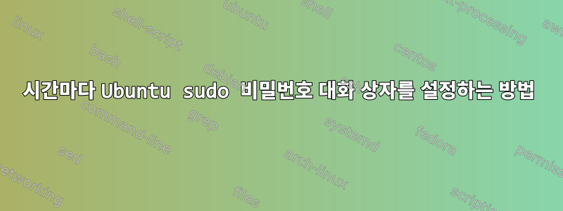 1시간마다 Ubuntu sudo 비밀번호 대화 상자를 설정하는 방법