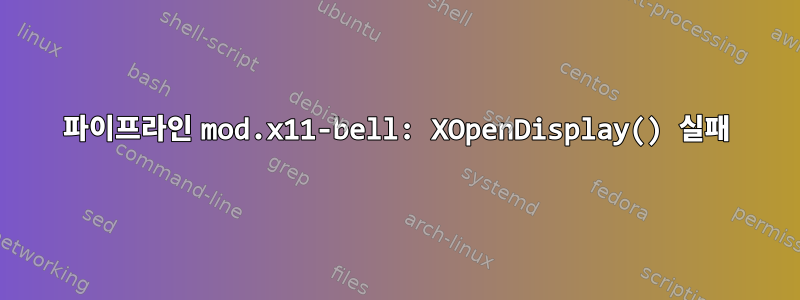 파이프라인 mod.x11-bell: XOpenDisplay() 실패