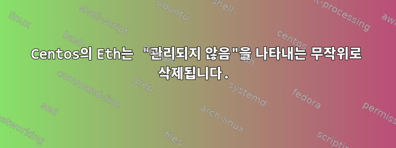 Centos의 Eth는 "관리되지 않음"을 나타내는 무작위로 삭제됩니다.