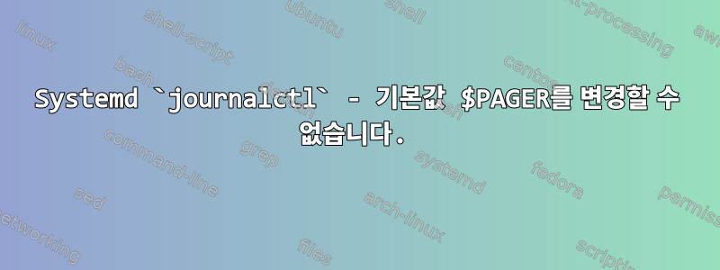 Systemd `journalctl` - 기본값 $PAGER를 변경할 수 없습니다.