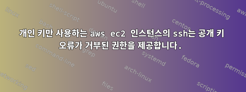 개인 키만 사용하는 aws ec2 인스턴스의 ssh는 공개 키 오류가 거부된 권한을 제공합니다.