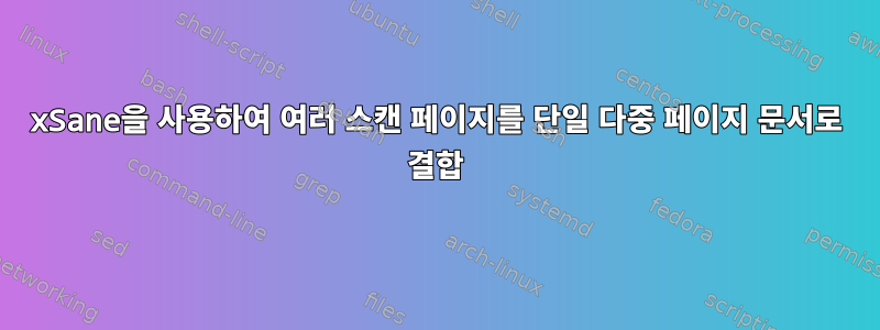 xSane을 사용하여 여러 스캔 페이지를 단일 다중 페이지 문서로 결합