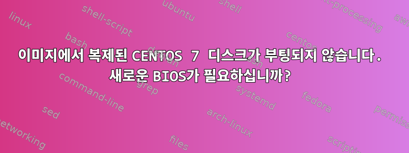 이미지에서 복제된 CENTOS 7 디스크가 부팅되지 않습니다. 새로운 BIOS가 필요하십니까?