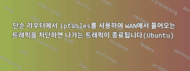 단순 라우터에서 iptables를 사용하여 WAN에서 들어오는 트래픽을 차단하면 나가는 트래픽이 종료됩니다(Ubuntu)