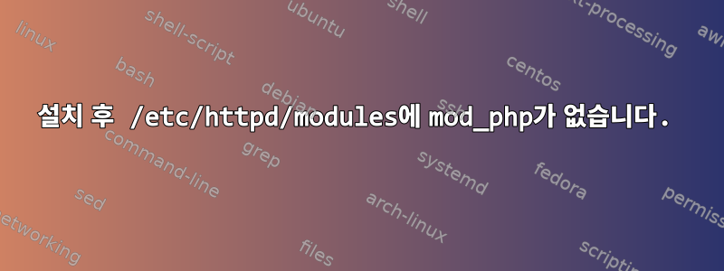 설치 후 /etc/httpd/modules에 mod_php가 없습니다.