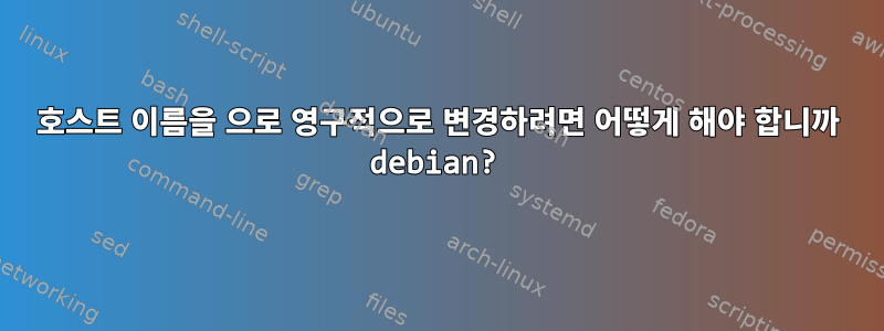 호스트 이름을 으로 영구적으로 변경하려면 어떻게 해야 합니까 debian?