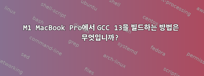 M1 MacBook Pro에서 GCC 13을 빌드하는 방법은 무엇입니까?