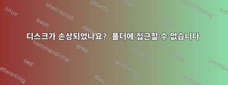 디스크가 손상되었나요? 폴더에 접근할 수 없습니다