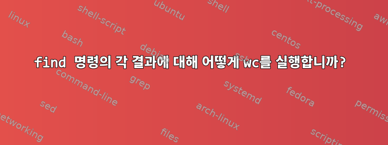 find 명령의 각 결과에 대해 어떻게 wc를 실행합니까?