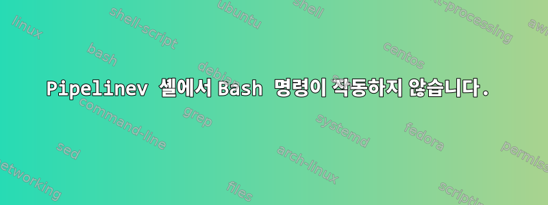 Pipelinev 셸에서 Bash 명령이 작동하지 않습니다.