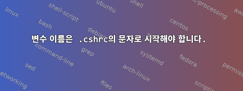 변수 이름은 .cshrc의 문자로 시작해야 합니다.