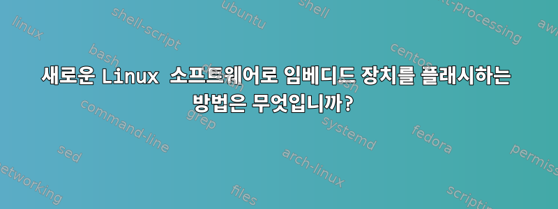 새로운 Linux 소프트웨어로 임베디드 장치를 플래시하는 방법은 무엇입니까?