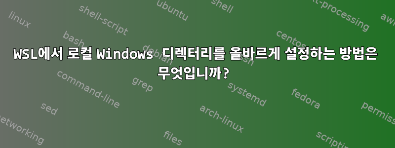 WSL에서 로컬 Windows 디렉터리를 올바르게 설정하는 방법은 무엇입니까?