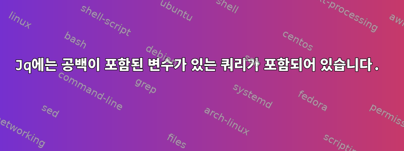 Jq에는 공백이 포함된 변수가 있는 쿼리가 포함되어 있습니다.