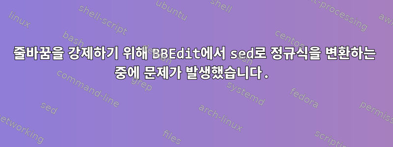 줄바꿈을 강제하기 위해 BBEdit에서 sed로 정규식을 변환하는 중에 문제가 발생했습니다.