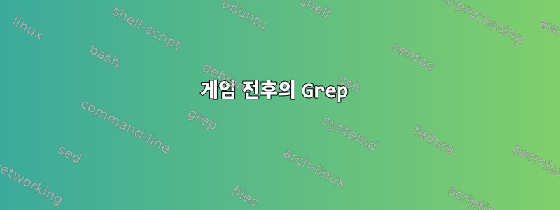 게임 전후의 Grep