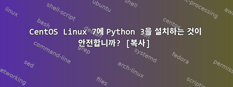 CentOS Linux 7에 Python 3을 설치하는 것이 안전합니까? [복사]