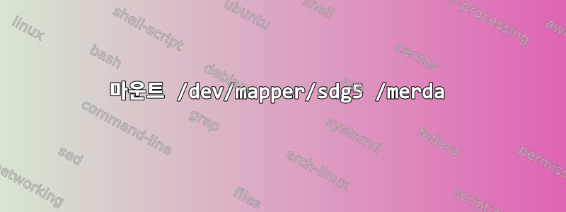 마운트 /dev/mapper/sdg5 /merda