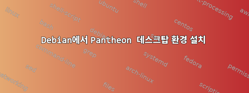 Debian에서 Pantheon 데스크탑 환경 설치