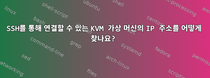 SSH를 통해 연결할 수 있는 KVM 가상 머신의 IP 주소를 어떻게 찾나요?