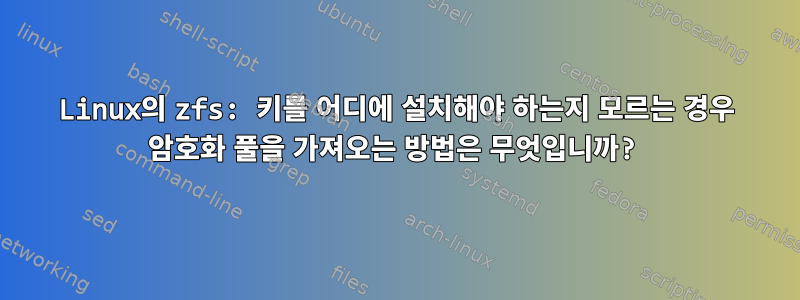 Linux의 zfs: 키를 어디에 설치해야 하는지 모르는 경우 암호화 풀을 가져오는 방법은 무엇입니까?