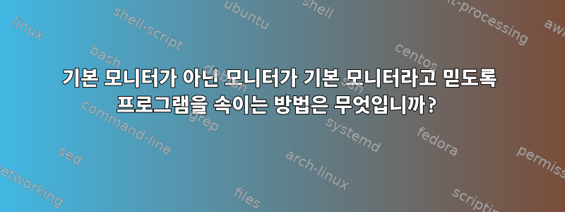 기본 모니터가 아닌 모니터가 기본 모니터라고 믿도록 프로그램을 속이는 방법은 무엇입니까?