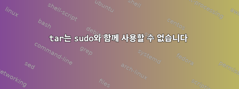 tar는 sudo와 함께 사용할 수 없습니다