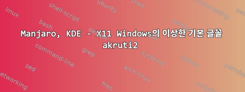 Manjaro, KDE - X11 Windows의 이상한 기본 글꼴 akruti2