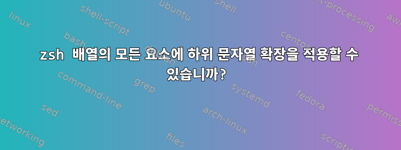 zsh 배열의 모든 요소에 하위 문자열 확장을 적용할 수 있습니까?