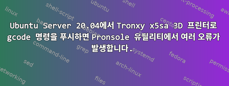 Ubuntu Server 20.04에서 Tronxy x5sa 3D 프린터로 gcode 명령을 푸시하면 Pronsole 유틸리티에서 여러 오류가 발생합니다.