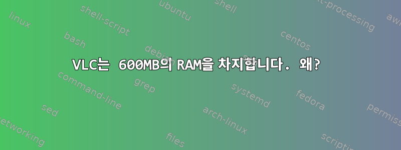 VLC는 600MB의 RAM을 차지합니다. 왜?