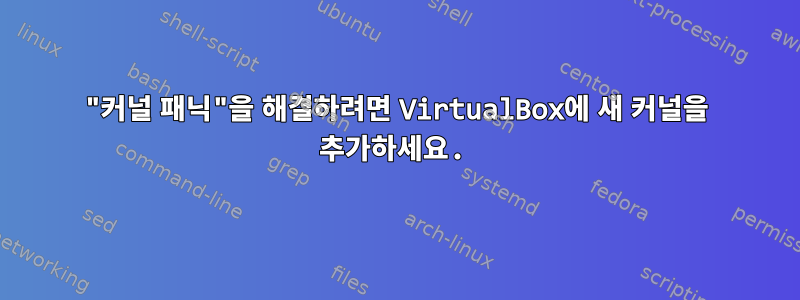 "커널 패닉"을 해결하려면 VirtualBox에 새 커널을 추가하세요.