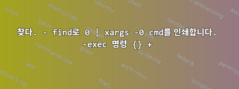 찾다. - find로 0 | xargs -0 cmd를 인쇄합니다. -exec 명령 {} +