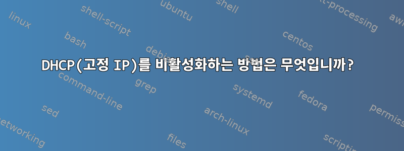 DHCP(고정 IP)를 비활성화하는 방법은 무엇입니까?