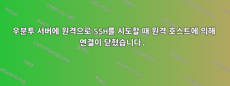 우분투 서버에 원격으로 SSH를 시도할 때 원격 호스트에 의해 연결이 닫혔습니다.