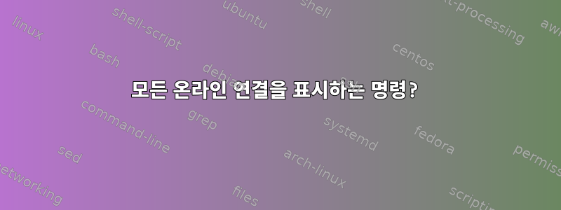 모든 온라인 연결을 표시하는 명령?