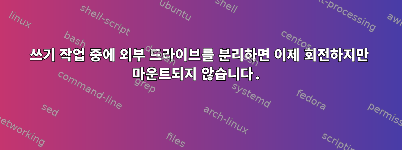 쓰기 작업 중에 외부 드라이브를 분리하면 이제 회전하지만 마운트되지 않습니다.