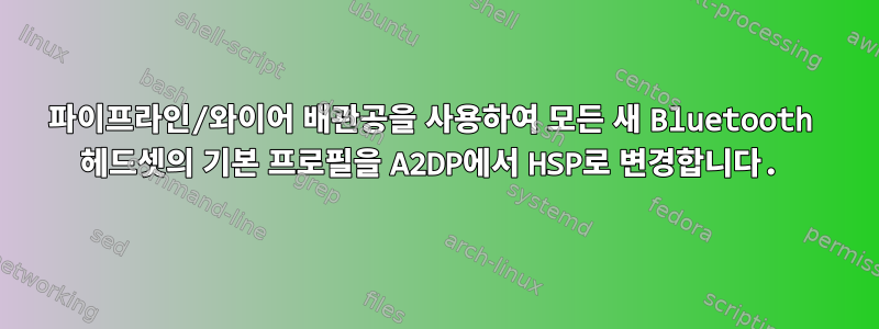 파이프라인/와이어 배관공을 사용하여 모든 새 Bluetooth 헤드셋의 기본 프로필을 A2DP에서 HSP로 변경합니다.