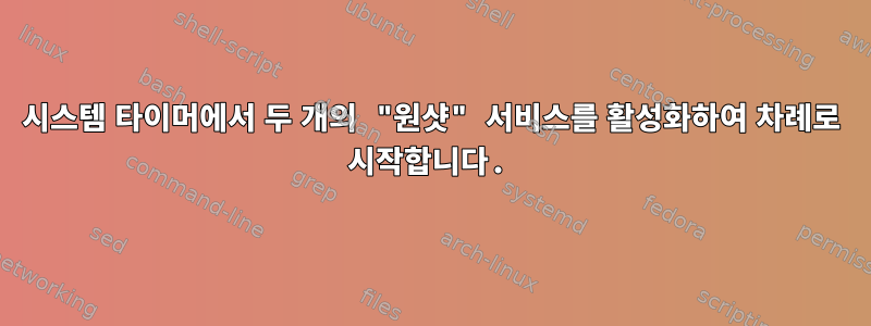 시스템 타이머에서 두 개의 "원샷" 서비스를 활성화하여 차례로 시작합니다.