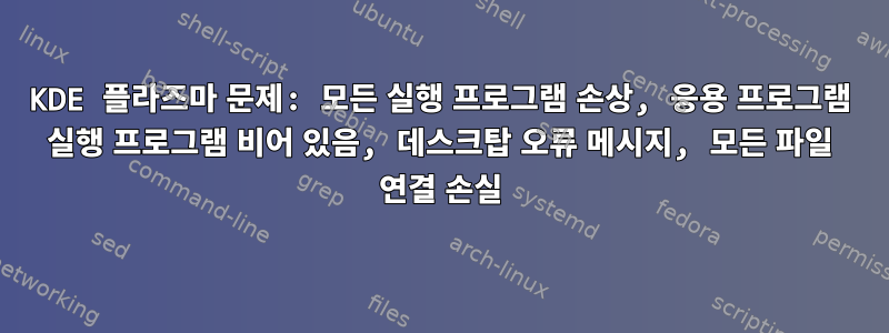 KDE 플라즈마 문제: 모든 실행 프로그램 손상, 응용 프로그램 실행 프로그램 비어 있음, 데스크탑 오류 메시지, 모든 파일 연결 손실