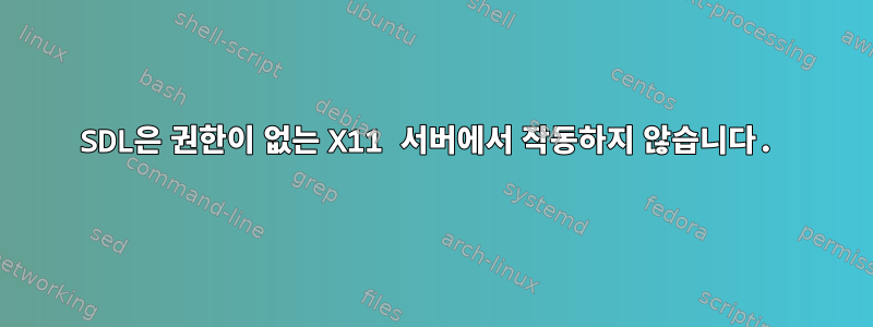 SDL은 권한이 없는 X11 서버에서 작동하지 않습니다.