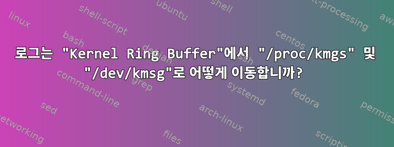 로그는 "Kernel Ring Buffer"에서 "/proc/kmgs" 및 "/dev/kmsg"로 어떻게 이동합니까?