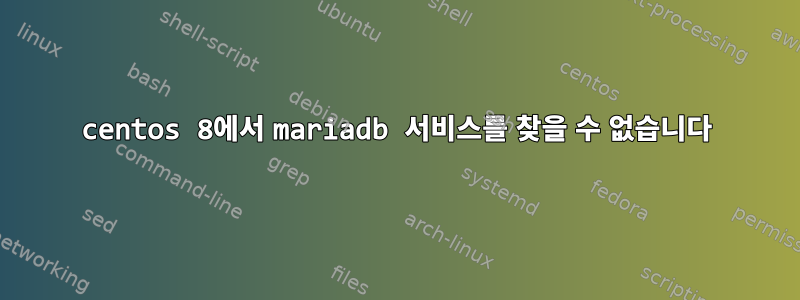 centos 8에서 mariadb 서비스를 찾을 수 없습니다